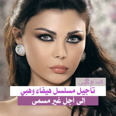 تأجيل مسلسل هيفاء وهبي إلى أجل غير مسمى